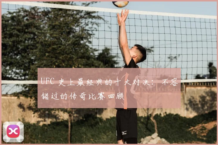 UFC 史上最经典的十大对决：不容错过的传奇比赛回顾