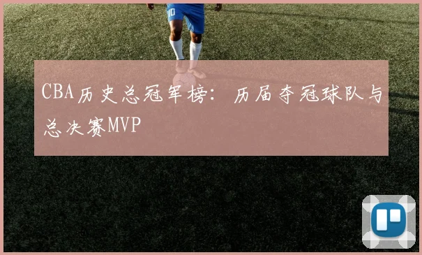 CBA历史总冠军榜：历届夺冠球队与总决赛MVP