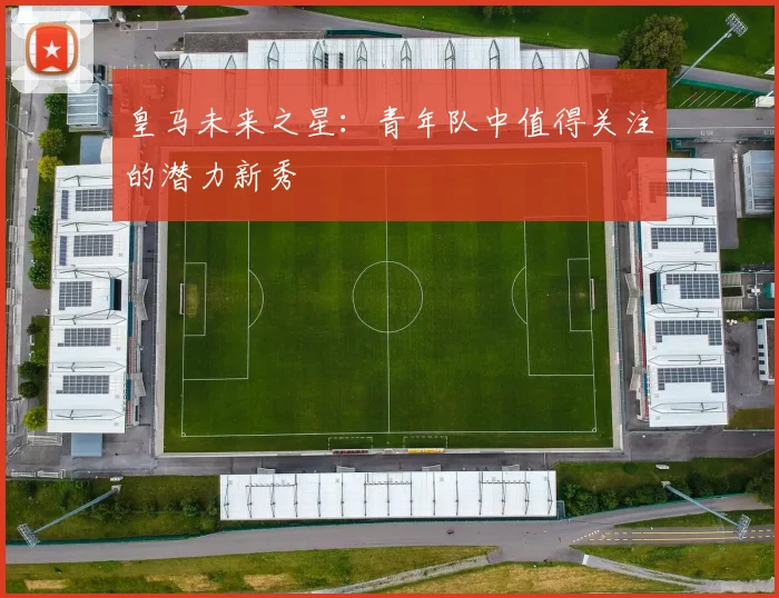 皇马未来之星:青年队中值得关注的潜力新秀