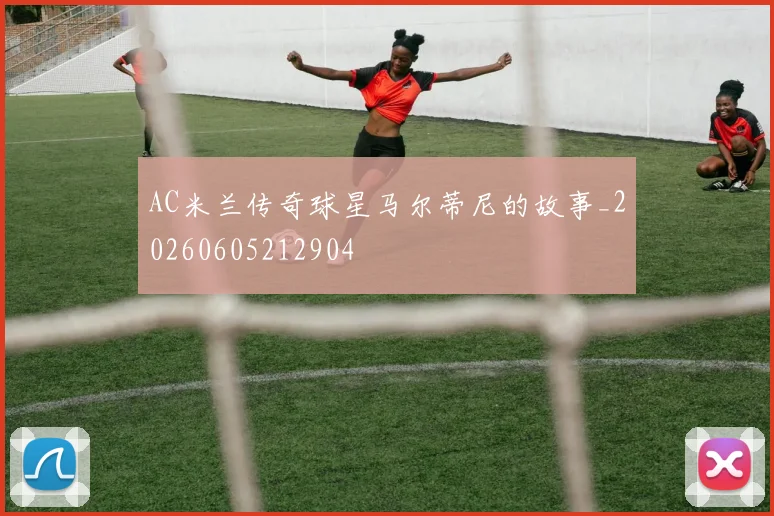 AC米兰传奇球星马尔蒂尼的故事_20260605212904