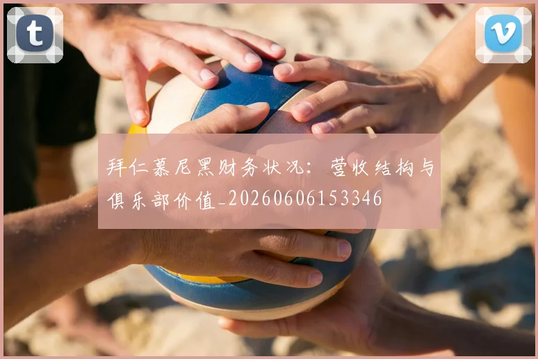 拜仁慕尼黑财务状况：营收结构与俱乐部价值_20260606153346