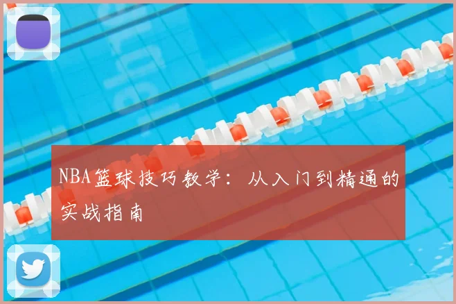 NBA篮球技巧教学：从入门到精通的实战指南