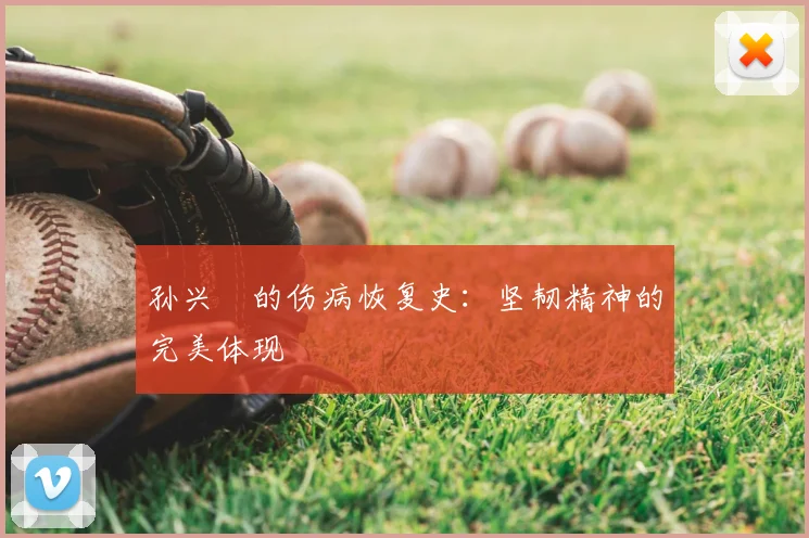孙兴慜的伤病恢复史：坚韧精神的完美体现