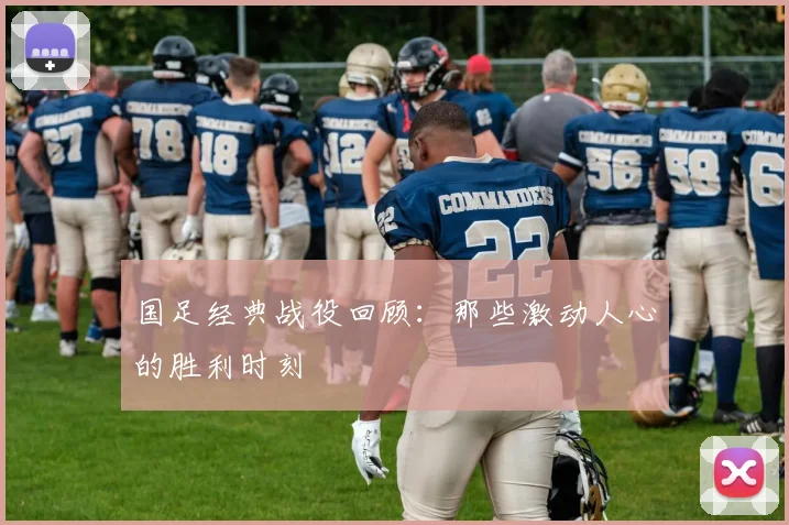 国足经典战役回顾：那些激动人心的胜利时刻