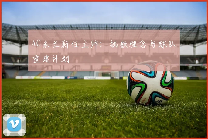 AC米兰新任主帅：执教理念与球队重建计划