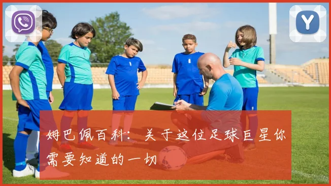 姆巴佩百科：关于这位足球巨星你需要知道的一切