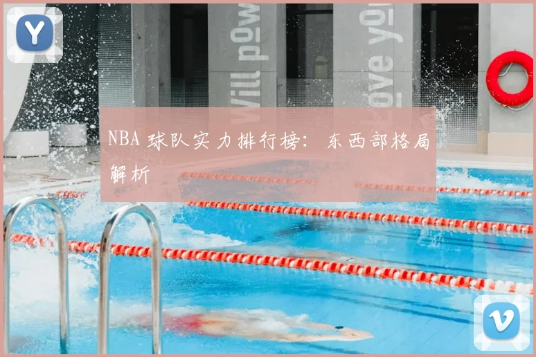 NBA 球队实力排行榜：东西部格局解析