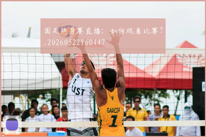 国足热身赛直播：如何观看比赛？_20260522160447