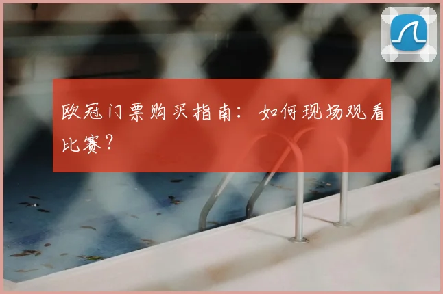 欧冠门票购买指南：如何现场观看比赛？