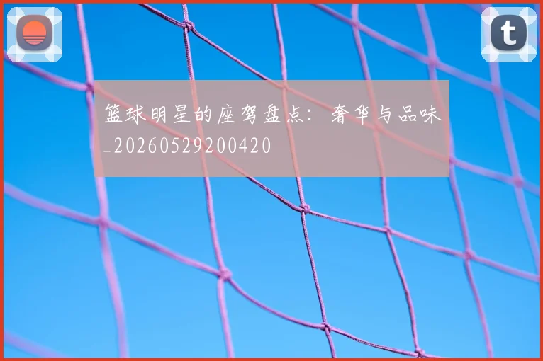 篮球明星的座驾盘点:奢华与品味_20260529200420