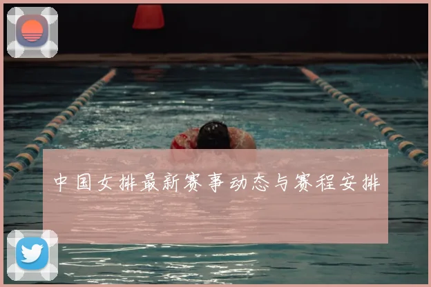 中国女排最新赛事动态与赛程安排