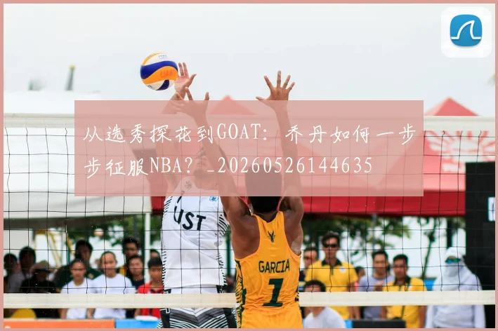 从选秀探花到GOAT：乔丹如何一步步征服NBA？_20260526144635