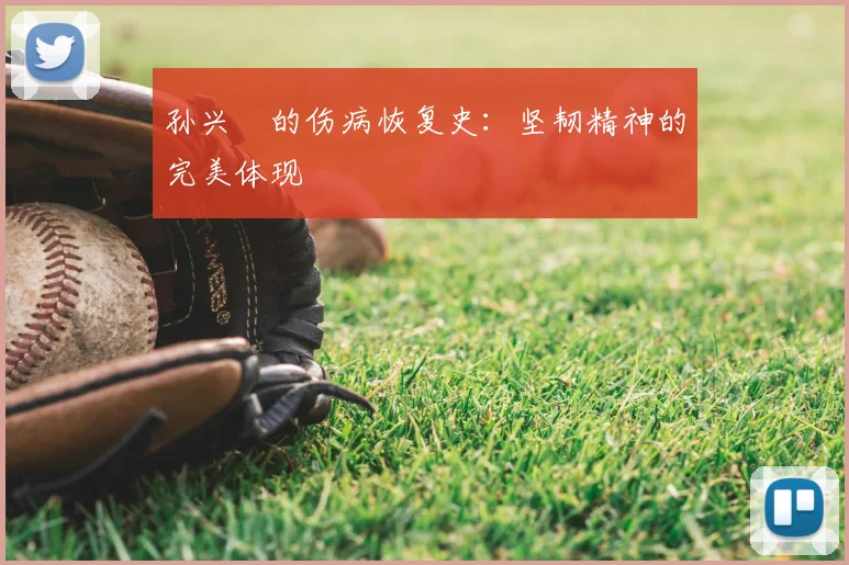 孙兴慜的伤病恢复史：坚韧精神的完美体现