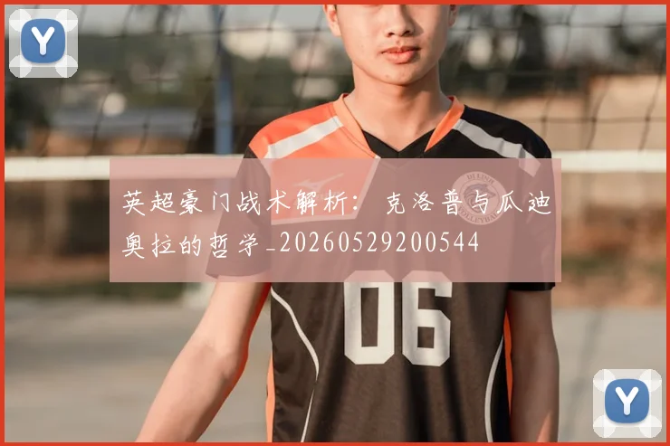 英超豪门战术解析:克洛普与瓜迪奥拉的哲学_20260529200544