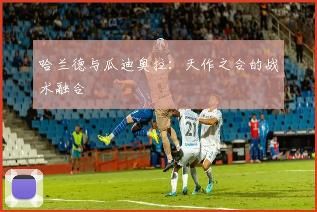 哈兰德与瓜迪奥拉:天作之合的战术融合