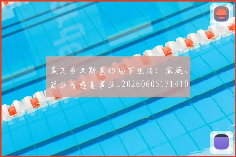 莱万多夫斯基的场下生活:家庭、商业与慈善事业_20260605171410