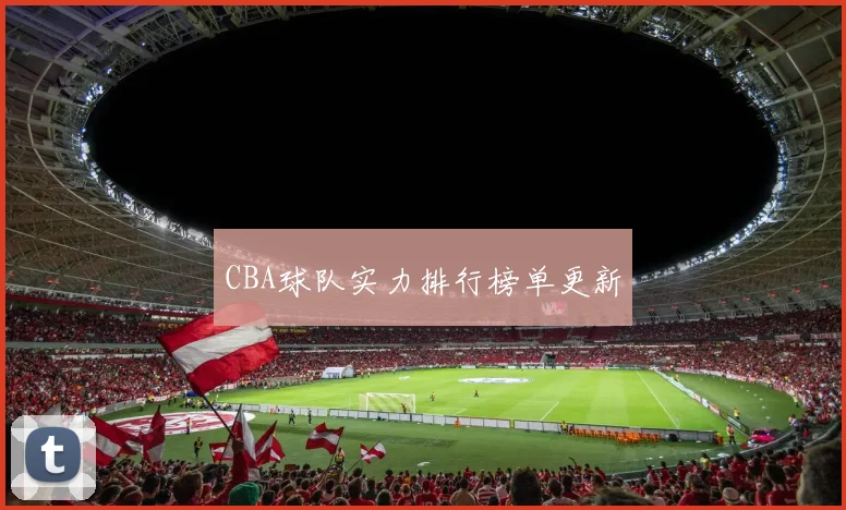 CBA球队实力排行榜单更新