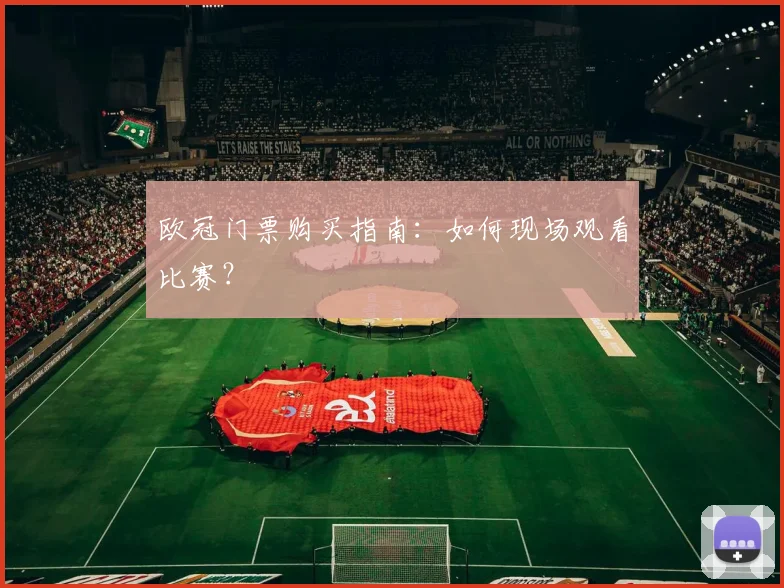 欧冠门票购买指南：如何现场观看比赛？