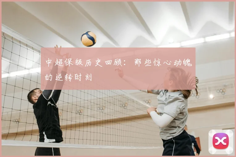 中超保级历史回顾：那些惊心动魄的逆转时刻