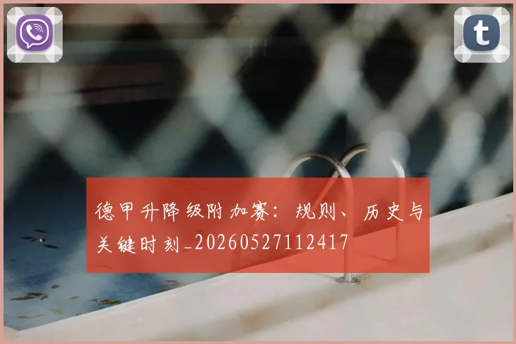德甲升降级附加赛：规则、历史与关键时刻_20260527112417