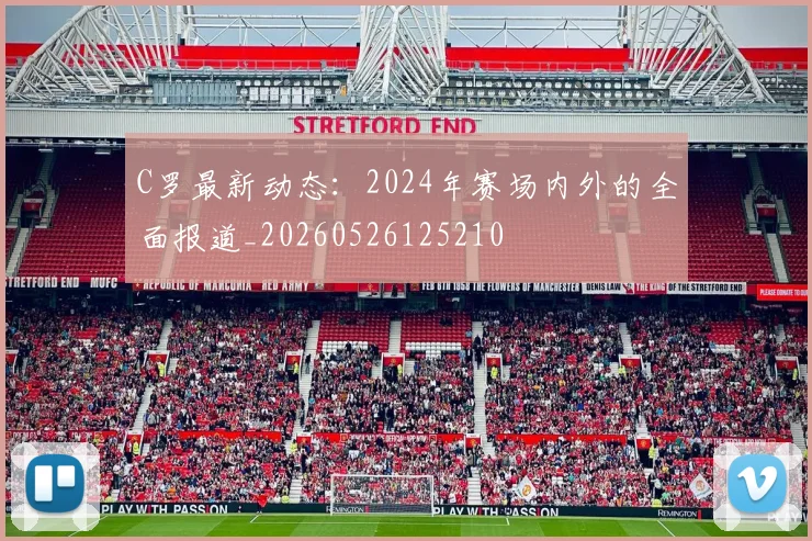C罗最新动态：2024年赛场内外的全面报道_20260526125210