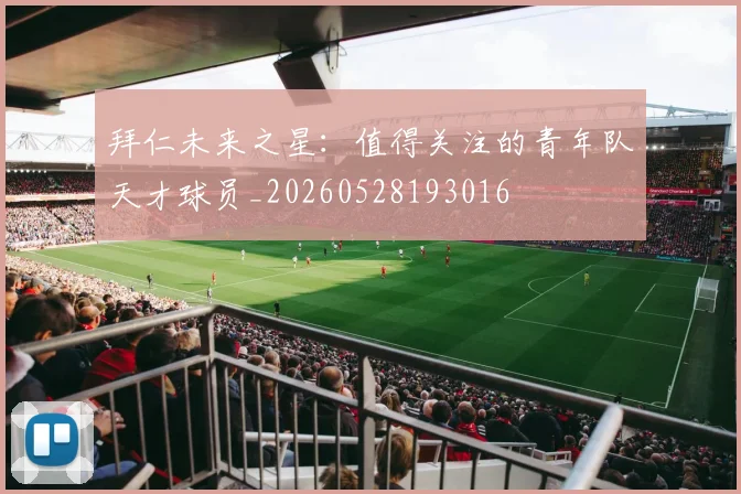 拜仁未来之星：值得关注的青年队天才球员_20260528193016