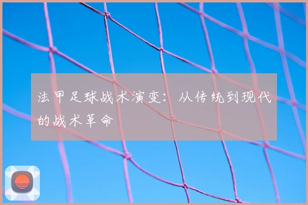 法甲足球战术演变:从传统到现代的战术革命