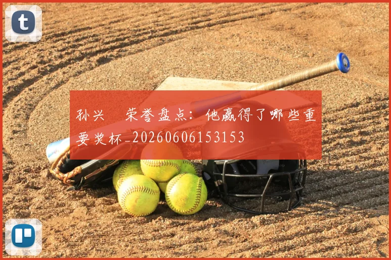 孙兴慜荣誉盘点：他赢得了哪些重要奖杯_20260606153153