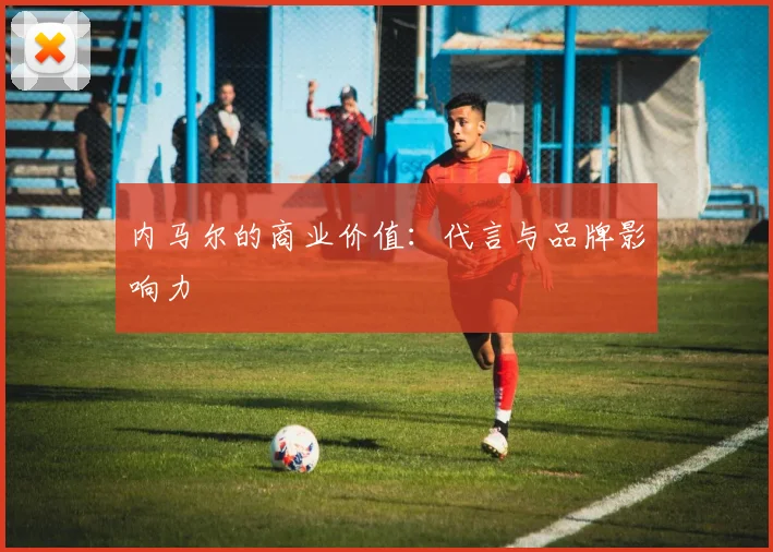 内马尔的商业价值：代言与品牌影响力