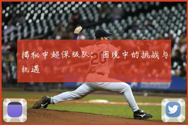 揭秘中超保级队:困境中的挑战与机遇