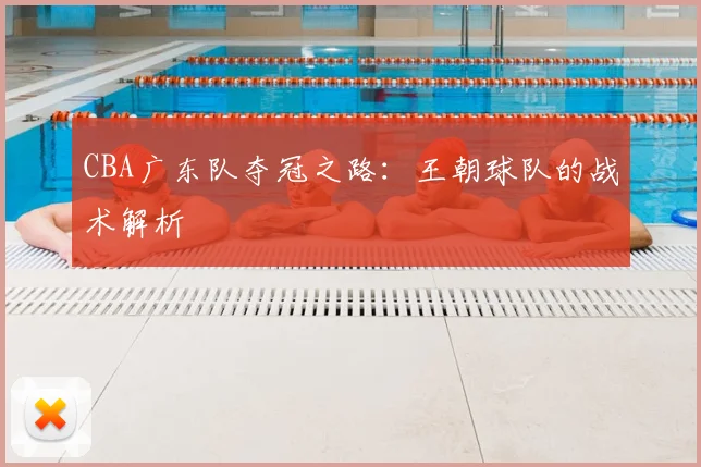 CBA广东队夺冠之路：王朝球队的战术解析