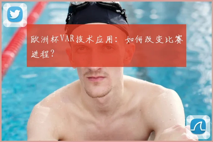 欧洲杯VAR技术应用：如何改变比赛进程？