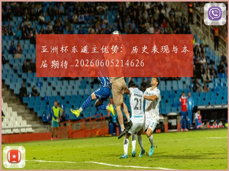 亚洲杯东道主优势:历史表现与本届期待_20260605214626