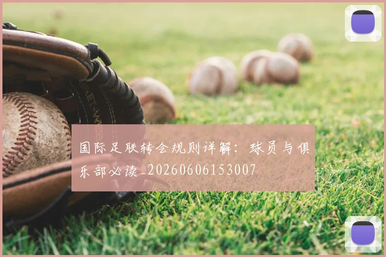 国际足联转会规则详解:球员与俱乐部必读_20260606153007