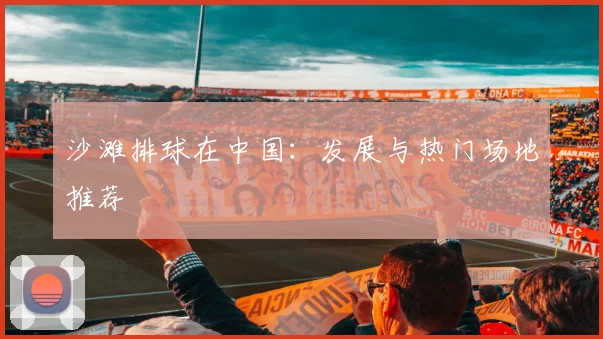 沙滩排球在中国：发展与热门场地推荐