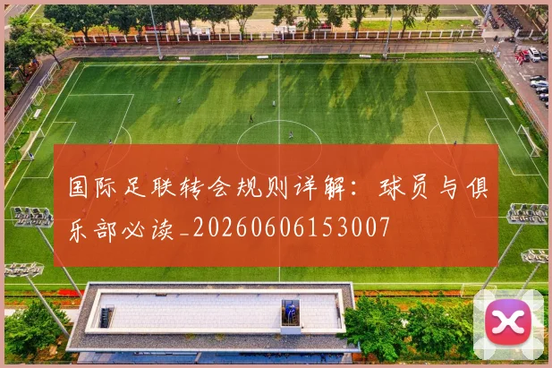 国际足联转会规则详解:球员与俱乐部必读_20260606153007