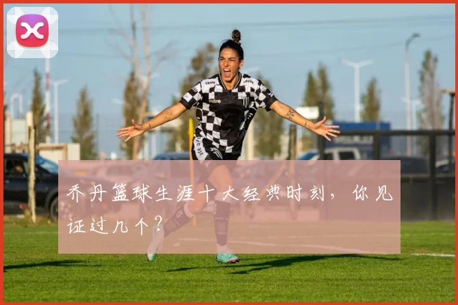 乔丹篮球生涯十大经典时刻,你见证过几个?