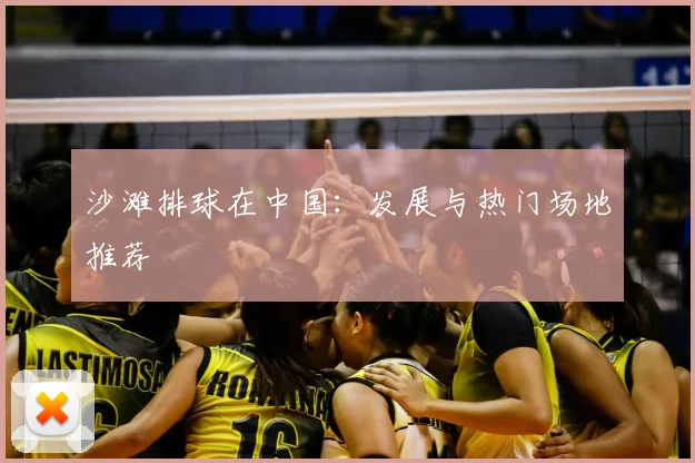 沙滩排球在中国：发展与热门场地推荐