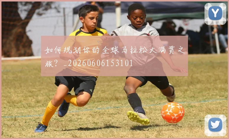 如何规划你的全球马拉松大满贯之旅?_20260606153101