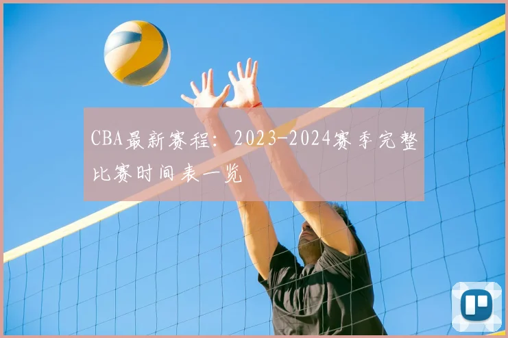 CBA最新赛程：2023-2024赛季完整比赛时间表一览