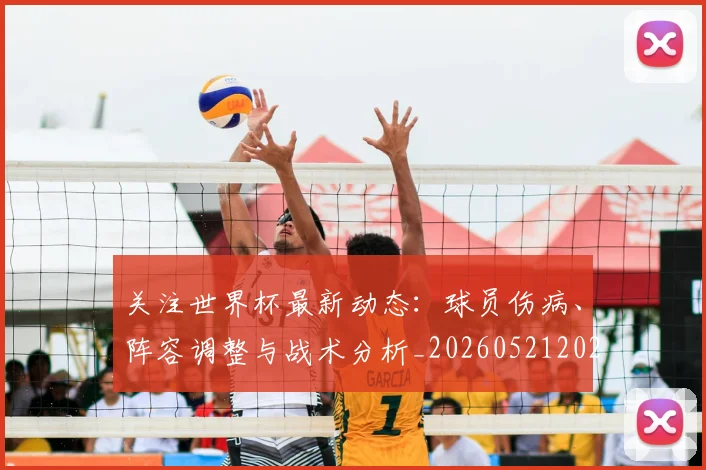 关注世界杯最新动态:球员伤病、阵容调整与战术分析_20260521202233