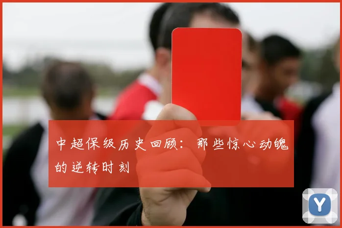 中超保级历史回顾：那些惊心动魄的逆转时刻