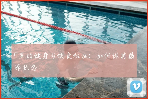 C罗的健身与饮食秘诀：如何保持巅峰状态