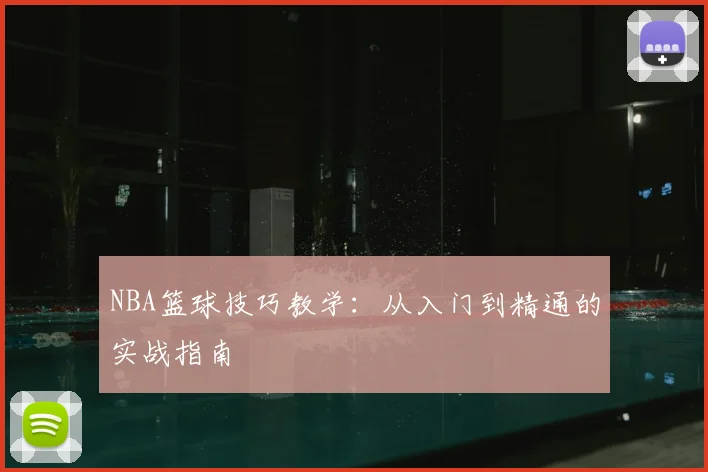 NBA篮球技巧教学：从入门到精通的实战指南